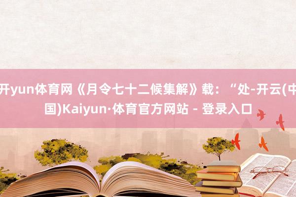 开yun体育网《月令七十二候集解》载：“处-开云(中国)Kaiyun·体育官方网站 - 登录入口