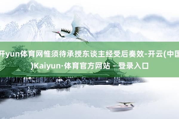 开yun体育网惟须待承授东谈主经受后奏效-开云(中国)Kaiyun·体育官方网站 - 登录入口