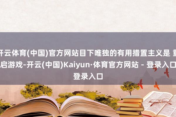 开云体育(中国)官方网站目下唯独的有用措置主义是 重启游戏-开云(中国)Kaiyun·体育官方网站 - 登录入口