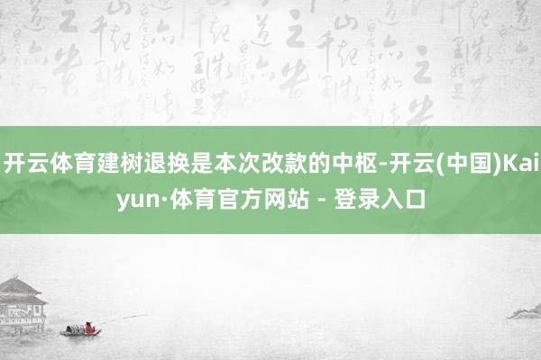 开云体育建树退换是本次改款的中枢-开云(中国)Kaiyun·体育官方网站 - 登录入口