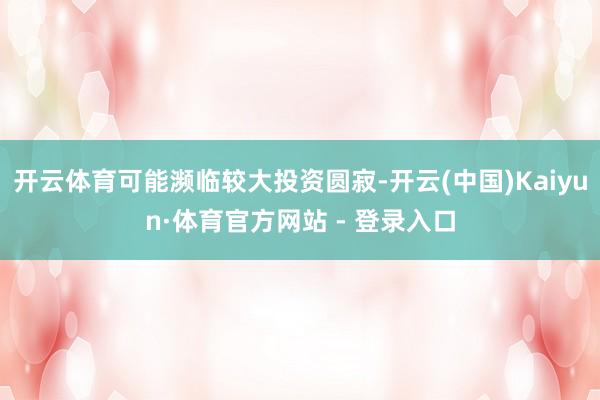开云体育可能濒临较大投资圆寂-开云(中国)Kaiyun·体育官方网站 - 登录入口