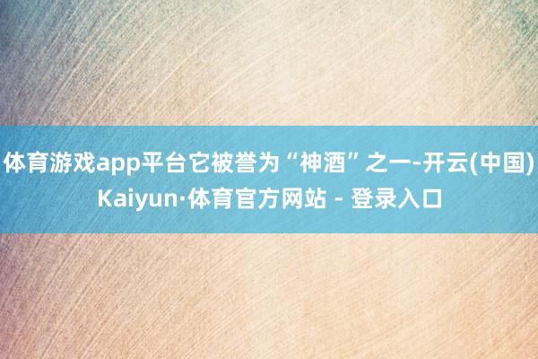 体育游戏app平台它被誉为“神酒”之一-开云(中国)Kaiyun·体育官方网站 - 登录入口