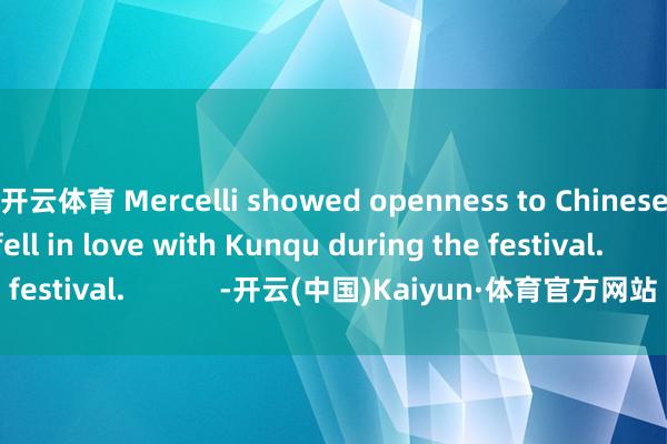 开云体育 Mercelli showed openness to Chinese art forms and fell in love with Kunqu during the festival.            -开云(中国)Kaiyun·体育官方网站 - 登录入口
