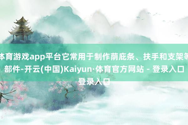 体育游戏app平台它常用于制作荫庇条、扶手和支架等部件-开云(中国)Kaiyun·体育官方网站 - 登录入口