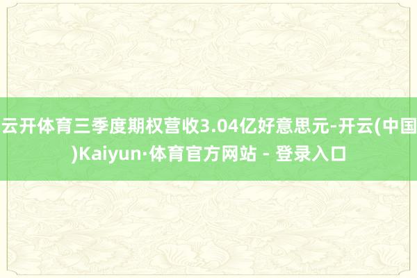 云开体育三季度期权营收3.04亿好意思元-开云(中国)Kaiyun·体育官方网站 - 登录入口