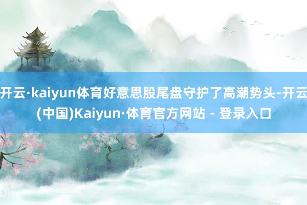 开云·kaiyun体育好意思股尾盘守护了高潮势头-开云(中国)Kaiyun·体育官方网站 - 登录入口