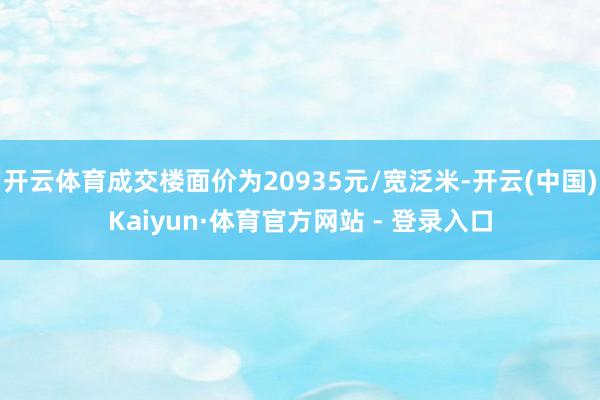 开云体育成交楼面价为20935元/宽泛米-开云(中国)Kaiyun·体育官方网站 - 登录入口