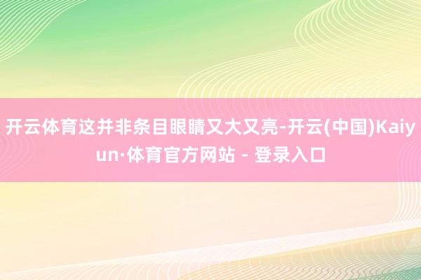 开云体育这并非条目眼睛又大又亮-开云(中国)Kaiyun·体育官方网站 - 登录入口